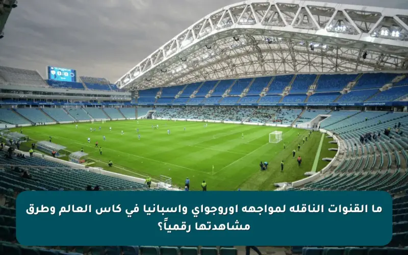 ما القنوات الناقلة لمواجهة أوروجواي وإسبانيا في كأس العالم وطرق مشاهدتها رقمياً؟
